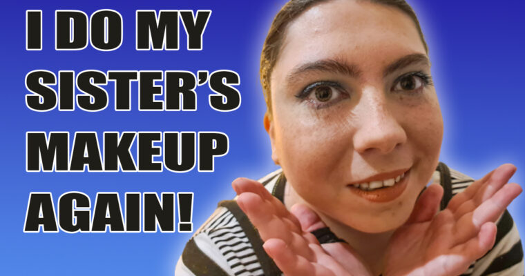 I do my sister’s makeup… Again!